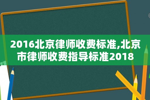 2016北京律師收費(fèi)標(biāo)準(zhǔn),北京市律師收費(fèi)指導(dǎo)標(biāo)準(zhǔn)2018