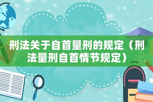 刑法關(guān)于自首量刑的規(guī)定（刑法量刑自首情節(jié)規(guī)定）