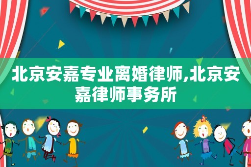 北京安嘉專業(yè)離婚律師,北京安嘉律師事務(wù)所