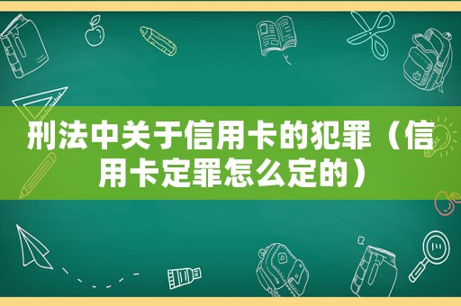 刑法中關(guān)于信用卡的犯罪（信用卡定罪怎么定的）
