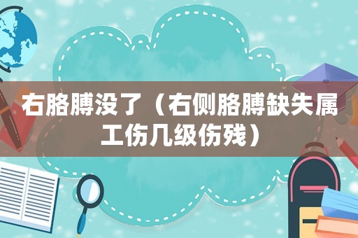 右胳膊沒了（右側(cè)胳膊缺失屬工傷幾級傷殘）