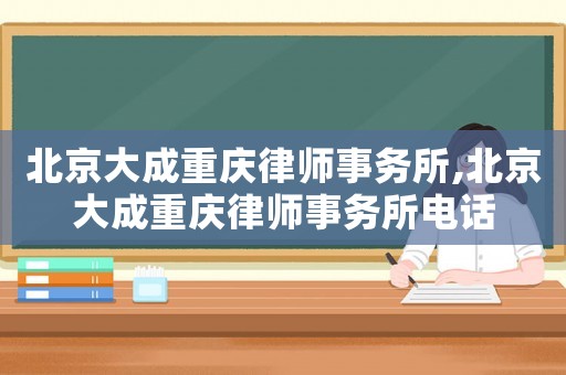 北京大成重慶律師事務所,北京大成重慶律師事務所電話