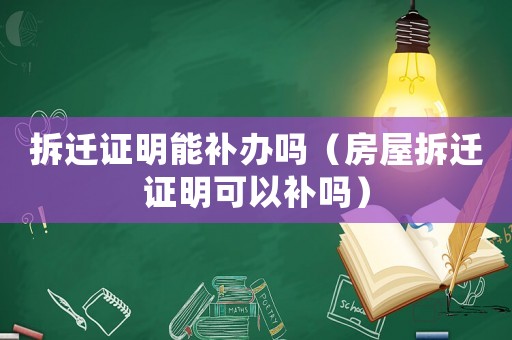 拆遷證明能補(bǔ)辦嗎（房屋拆遷證明可以補(bǔ)嗎）