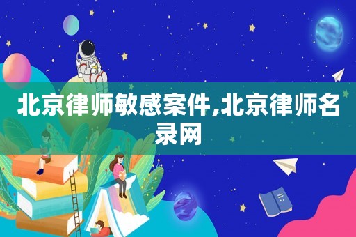 北京律師敏感案件,北京律師名錄網(wǎng)