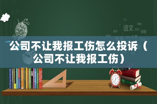 公司不讓我報工傷怎么投訴（公司不讓我報工傷）