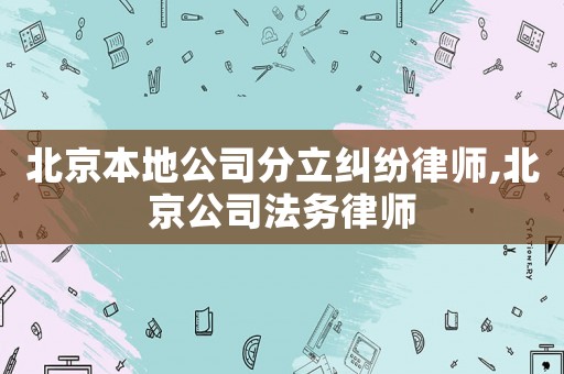 北京本地公司分立糾紛律師,北京公司法務(wù)律師