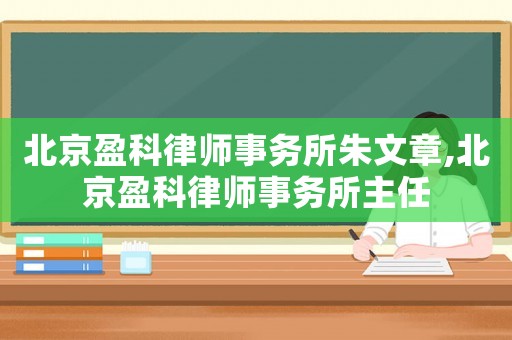 北京盈科律師事務(wù)所朱文章,北京盈科律師事務(wù)所主任
