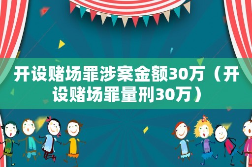 開設賭場罪涉案金額30萬（開設賭場罪量刑30萬）