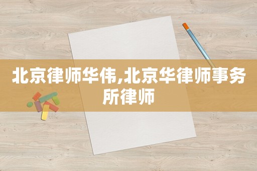 北京律師華偉,北京華律師事務(wù)所律師