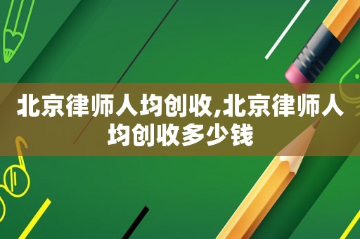 北京律師人均創(chuàng)收,北京律師人均創(chuàng)收多少錢