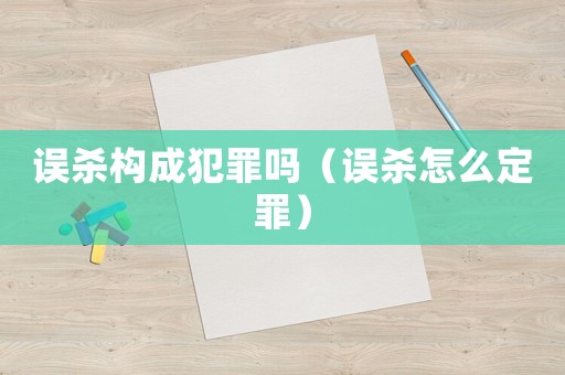 誤殺構(gòu)成犯罪嗎（誤殺怎么定罪）