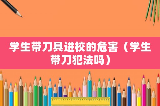 學(xué)生帶刀具進(jìn)校的危害（學(xué)生帶刀犯法嗎）