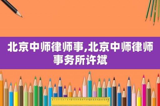 北京中師律師事,北京中師律師事務(wù)所許斌