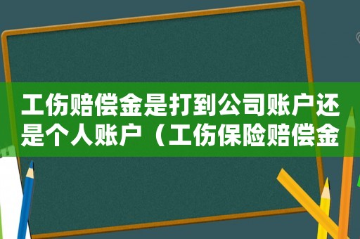 工傷賠償金是打到公司賬戶還是個(gè)人賬戶（工傷保險(xiǎn)賠償金是打到公司賬號(hào)嗎）
