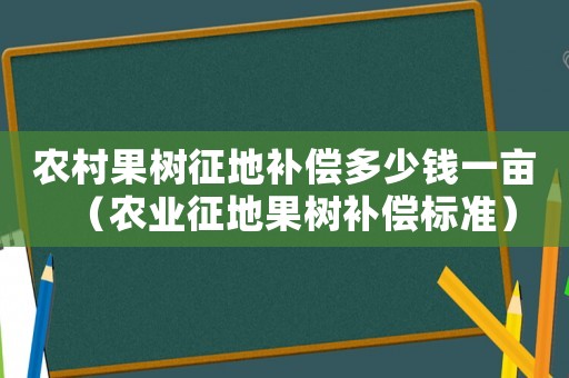 農(nóng)村果樹征地補(bǔ)償多少錢一畝（農(nóng)業(yè)征地果樹補(bǔ)償標(biāo)準(zhǔn)）