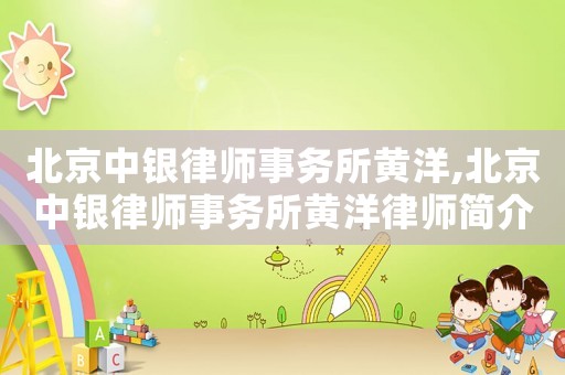 北京中銀律師事務(wù)所黃洋,北京中銀律師事務(wù)所黃洋律師簡(jiǎn)介