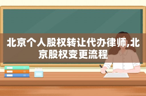 北京個人股權(quán)轉(zhuǎn)讓代辦律師,北京股權(quán)變更流程