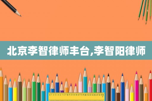 北京李智律師豐臺(tái),李智陽律師