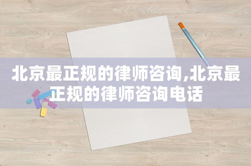 北京最正規(guī)的律師咨詢,北京最正規(guī)的律師咨詢電話