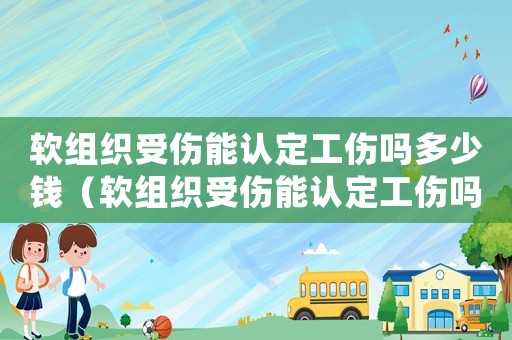 軟組織受傷能認(rèn)定工傷嗎多少錢（軟組織受傷能認(rèn)定工傷嗎）