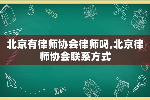 北京有律師協(xié)會(huì)律師嗎,北京律師協(xié)會(huì)聯(lián)系方式