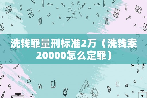 洗錢罪量刑標(biāo)準(zhǔn)2萬（洗錢案20000怎么定罪）