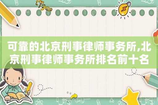 可靠的北京刑事律師事務(wù)所,北京刑事律師事務(wù)所排名前十名