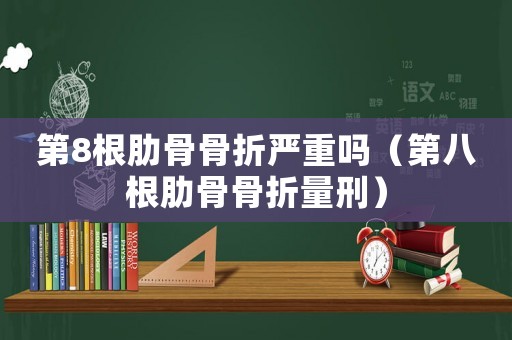 第8根肋骨骨折嚴(yán)重嗎（第八根肋骨骨折量刑）