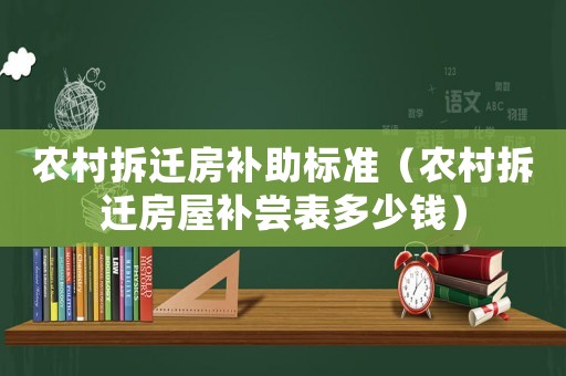 農(nóng)村拆遷房補(bǔ)助標(biāo)準(zhǔn)（農(nóng)村拆遷房屋補(bǔ)嘗表多少錢）