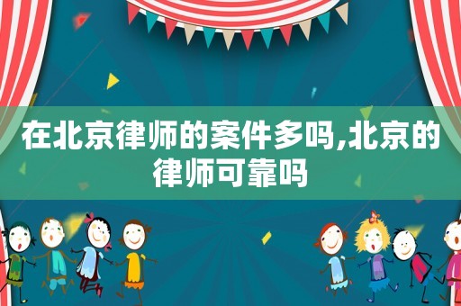 在北京律師的案件多嗎,北京的律師可靠嗎