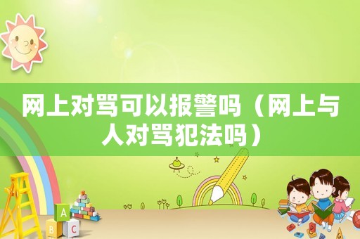 網(wǎng)上對罵可以報警嗎（網(wǎng)上與人對罵犯法嗎）