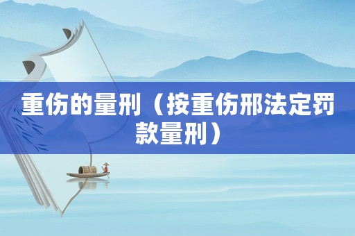 重傷的量刑（按重傷邢法定罰款量刑）