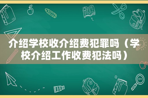 介紹學(xué)校收介紹費犯罪嗎（學(xué)校介紹工作收費犯法嗎）