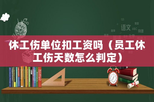 休工傷單位扣工資嗎（員工休工傷天數(shù)怎么判定）