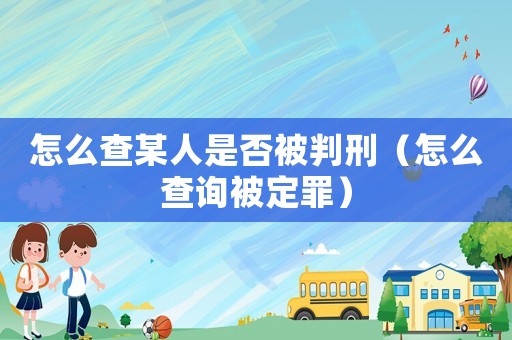 怎么查某人是否被判刑（怎么查詢被定罪）