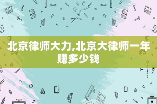 北京律師大力,北京大律師一年賺多少錢