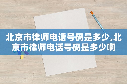 北京市律師電話號(hào)碼是多少,北京市律師電話號(hào)碼是多少啊