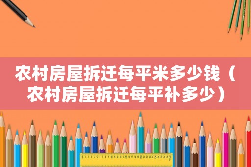 農(nóng)村房屋拆遷每平米多少錢（農(nóng)村房屋拆遷每平補(bǔ)多少）