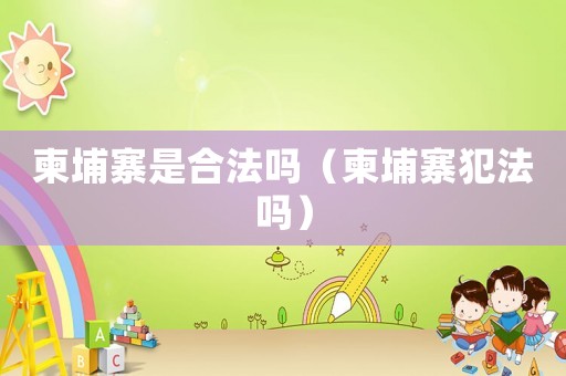 柬埔寨是合法嗎（柬埔寨犯法嗎）