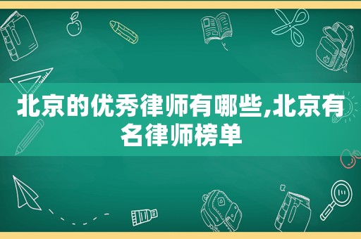 北京的優(yōu)秀律師有哪些,北京有名律師榜單
