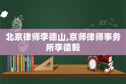 北京律師李德山,京師律師事務(wù)所李德毅