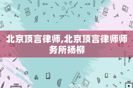 北京頂言律師,北京頂言律師師務(wù)所揚柳