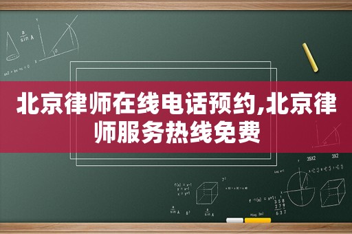北京律師在線電話預(yù)約,北京律師服務(wù)熱線免費(fèi)