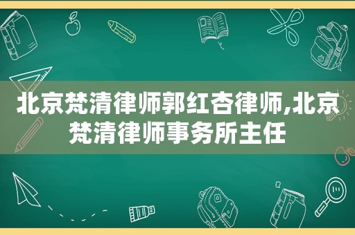 北京梵清律師郭紅杏律師,北京梵清律師事務(wù)所主任