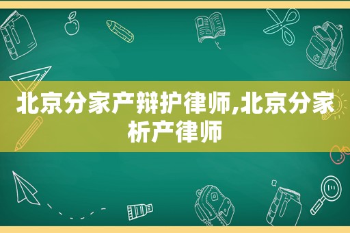 北京分家產(chǎn)辯護(hù)律師,北京分家析產(chǎn)律師