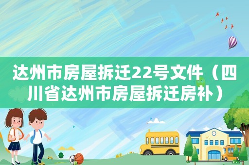 達(dá)州市房屋拆遷22號文件（四川省達(dá)州市房屋拆遷房補）
