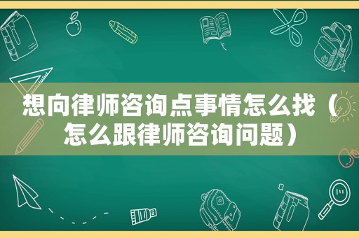 想向律師咨詢點事情怎么找（怎么跟律師咨詢問題）