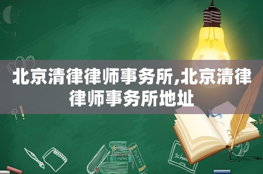 北京清律律師事務(wù)所,北京清律律師事務(wù)所地址