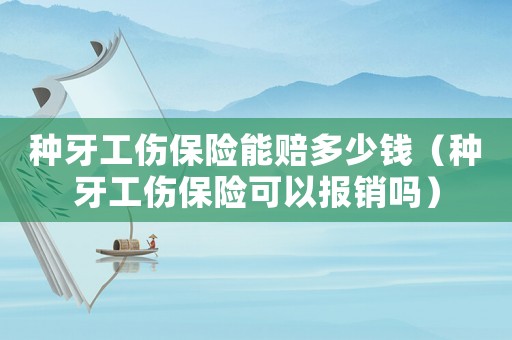 種牙工傷保險(xiǎn)能賠多少錢（種牙工傷保險(xiǎn)可以報(bào)銷嗎）