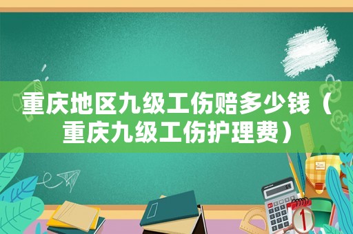 重慶地區(qū)九級工傷賠多少錢（重慶九級工傷護理費）